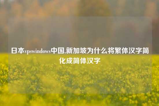 日本vpswindows中国,新加坡为什么将繁体汉字简化成简体汉字