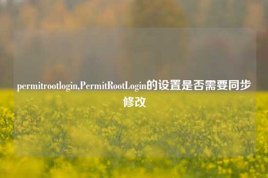 permitrootlogin,PermitRootLogin的设置是否需要同步修改