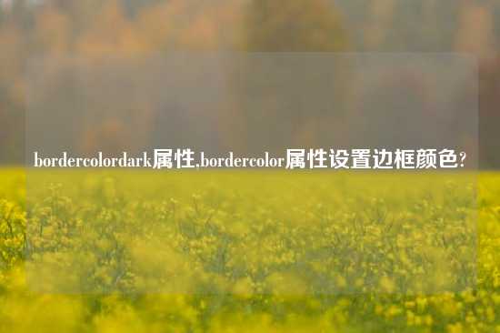 bordercolordark属性,bordercolor属性设置边框颜色?