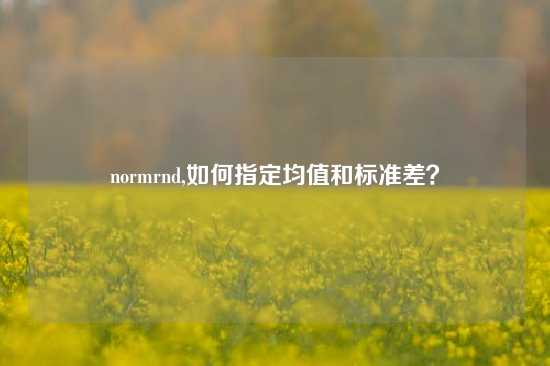 normrnd,如何指定均值和标准差？