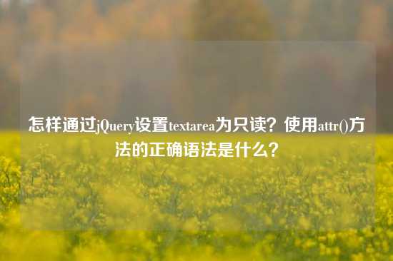 怎样通过jQuery设置textarea为只读？使用attr()方法的正确语法是什么？