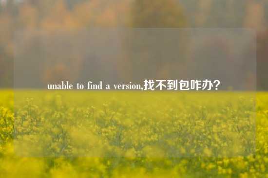 unable to find a version,找不到包咋办？