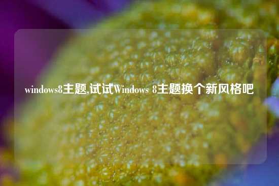 windows8主题,试试Windows 8主题换个新风格吧