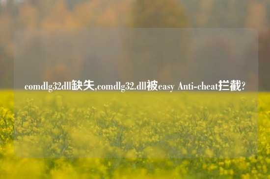 comdlg32dll缺失,comdlg32.dll被easy Anti-cheat拦截?