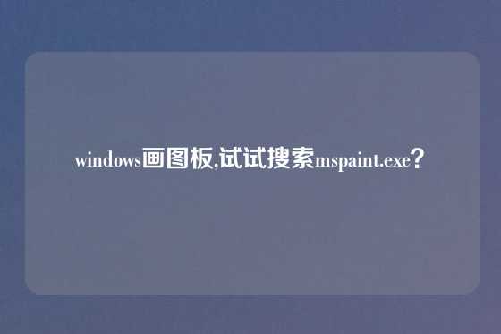 windows画图板,试试搜索mspaint.exe?