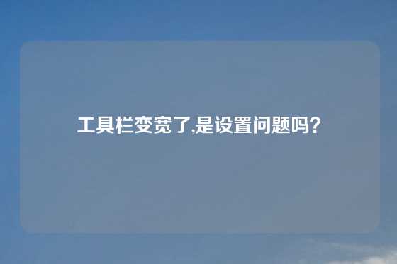 工具栏变宽了,是设置问题吗?