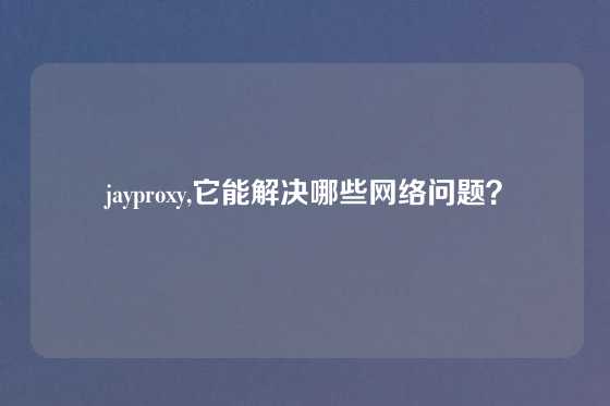 jayproxy,它能解决哪些网络问题？