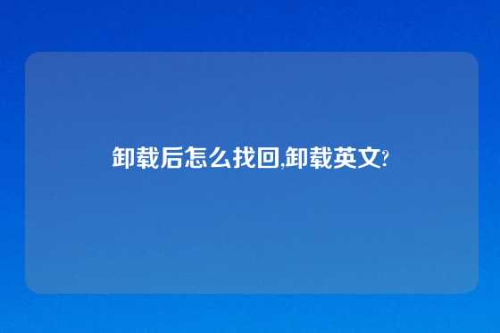 卸载后怎么找回,卸载英文?