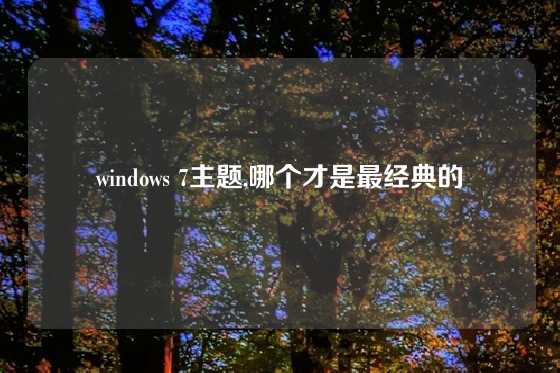 windows 7主题,哪个才是最经典的
