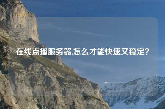 在线点播服务器,怎么才能快速又稳定？