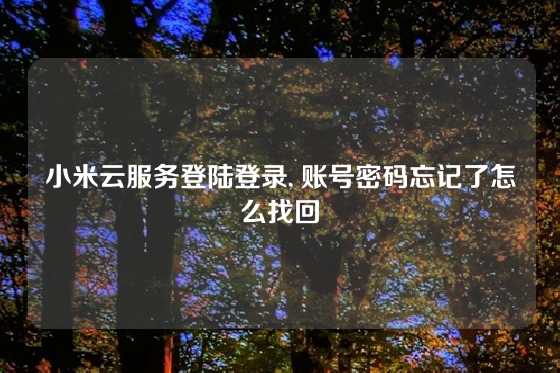 小米云服务登陆登录, 账号密码忘记了怎么找回