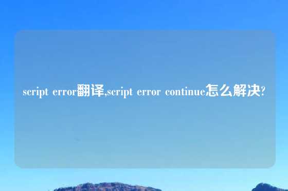 script error翻译,script error continue怎么解决?
