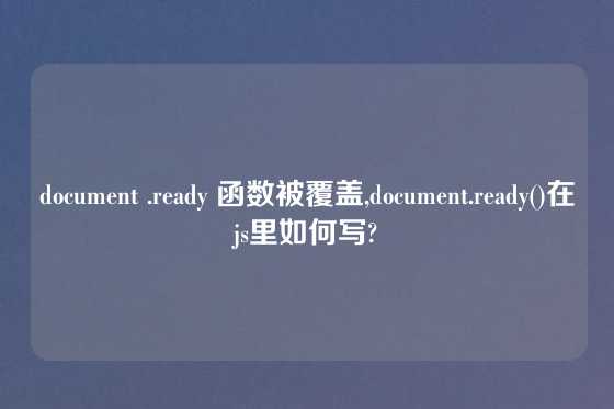 document .ready 函数被覆盖,document.ready()在js里如何写?