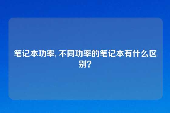 笔记本功率, 不同功率的笔记本有什么区别？
