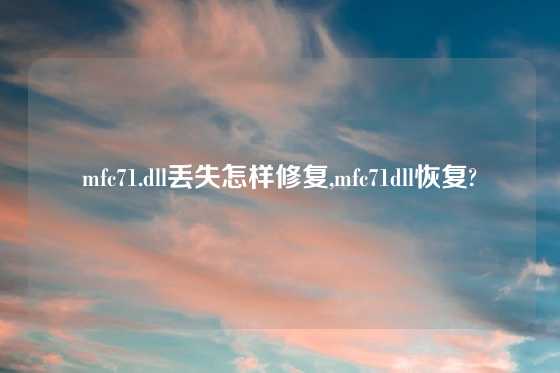 mfc71.dll丢失怎样修复,mfc71dll恢复?