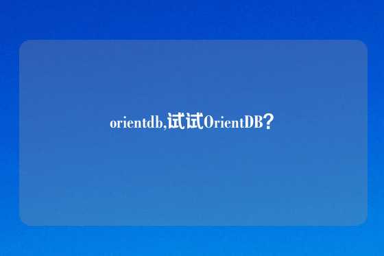orientdb,试试OrientDB？