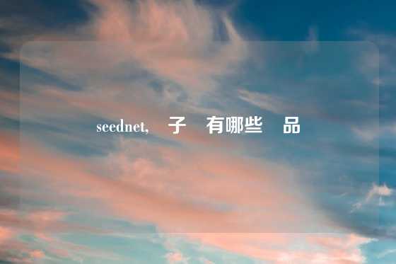 seednet,種子網有哪些產品
