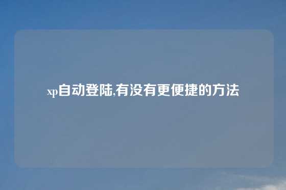 xp自动登陆,有没有更便捷的方法