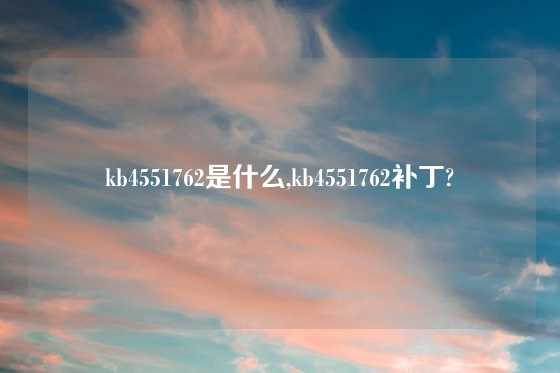 kb4551762是什么,kb4551762补丁?