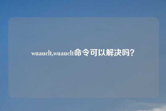 wuauclt,wuauclt命令可以解决吗？