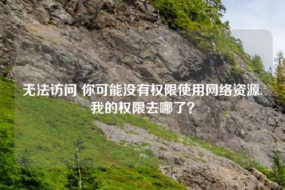 无法访问 你可能没有权限使用网络资源,我的权限去哪了？
