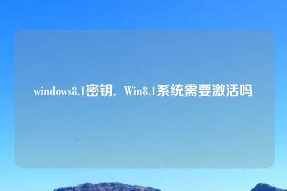 windows8.1密钥,  Win8.1系统需要激活吗