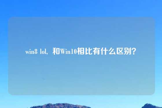 win8 lol, 和Win10相比有什么区别?