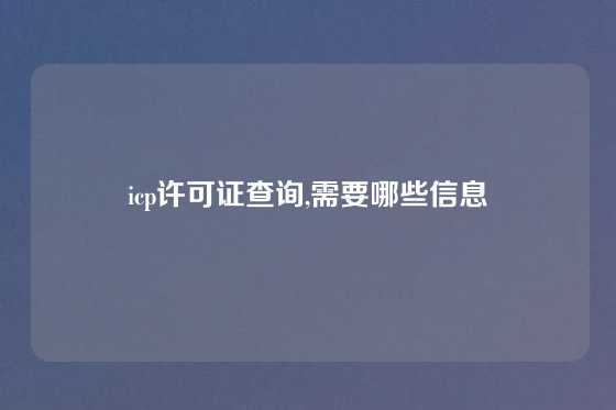 icp许可证查询,需要哪些信息