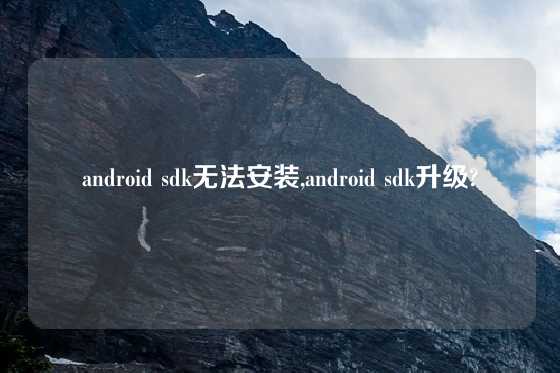 android sdk无法安装,android sdk升级?
