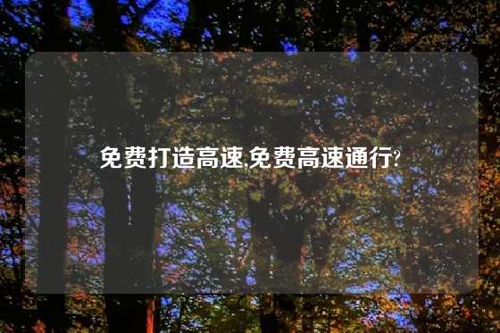 免费打造高速,免费高速通行?