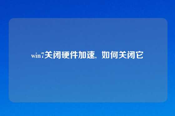 win7关闭硬件加速,  如何关闭它