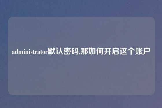 administrator默认密码,那如何开启这个账户