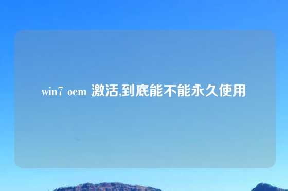 win7 oem 激活,到底能不能永久使用