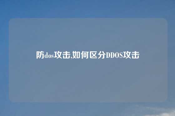 防dos攻击,如何区分DDOS攻击