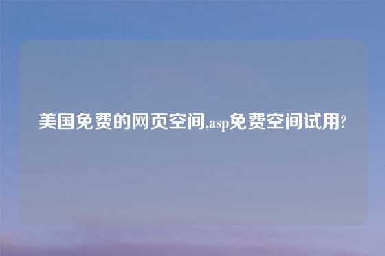 美国免费的网页空间,asp免费空间试用?