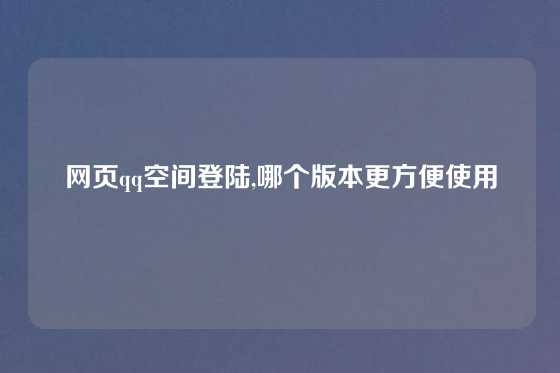 网页qq空间登陆,哪个版本更方便使用