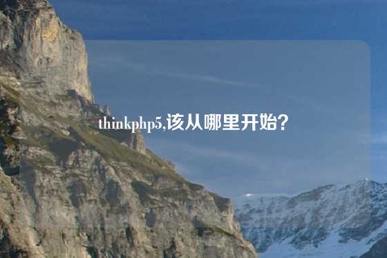 thinkphp5,该从哪里开始?
