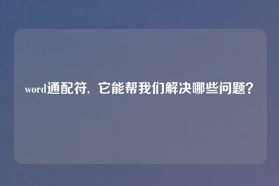 word通配符,  它能帮我们解决哪些问题？