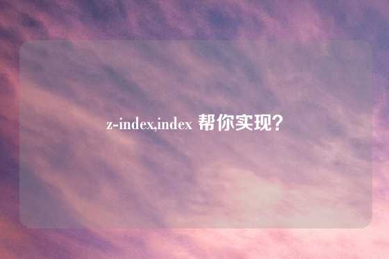 z-index,index 帮你实现？