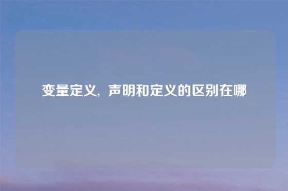 变量定义,  声明和定义的区别在哪