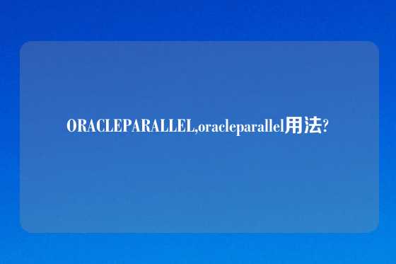 ORACLEPARALLEL,oracleparallel用法?
