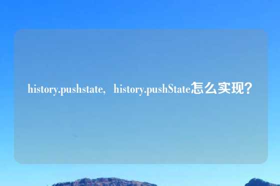 history.pushstate,  history.pushState怎么实现？