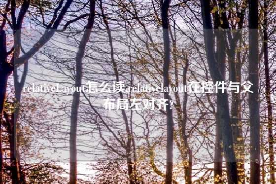 relativeLayout怎么读,relativelayout在控件与父布局左对齐?