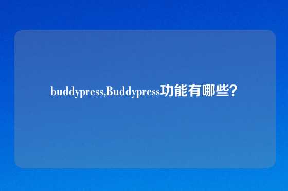 buddypress,Buddypress功能有哪些？