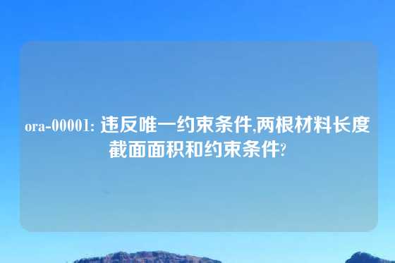 ora-00001: 违反唯一约束条件,两根材料长度截面面积和约束条件?