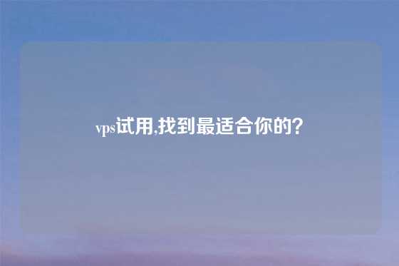 vps试用,找到最适合你的？