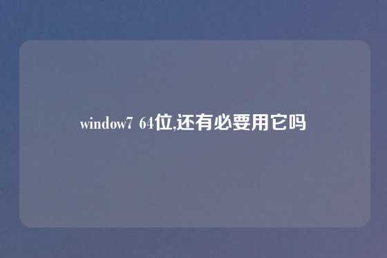 window7 64位,还有必要用它吗