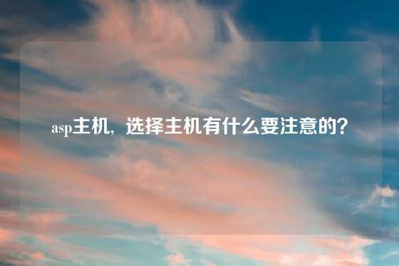 asp主机, 选择主机有什么要注意的?