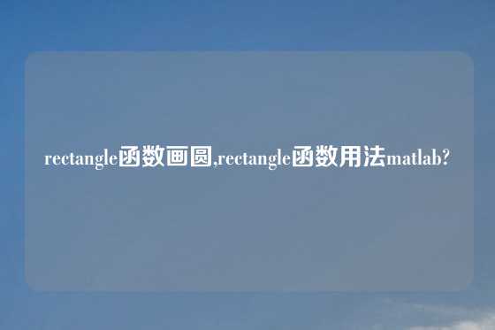 rectangle函数画圆,rectangle函数用法matlab?