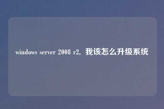 windows server 2008 r2,  我该怎么升级系统